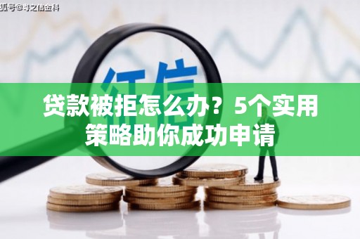 库尔勒贷款被拒怎么办？5个实用策略助你成功申请