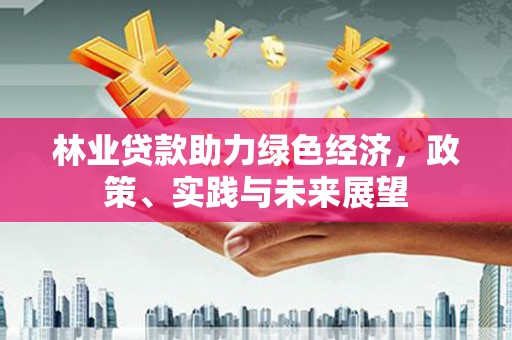 库尔勒林业贷款助力绿色经济，政策、实践与未来展望