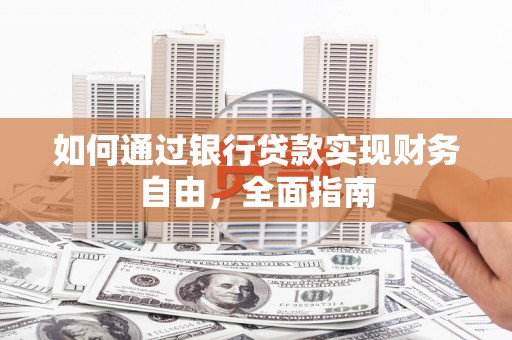 库尔勒如何通过银行贷款实现财务自由，全面指南