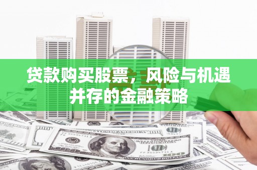 库尔勒贷款购买股票，风险与机遇并存的金融策略