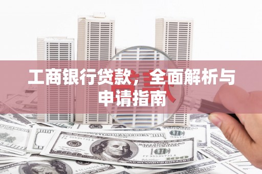 库尔勒工商银行贷款，全面解析与申请指南