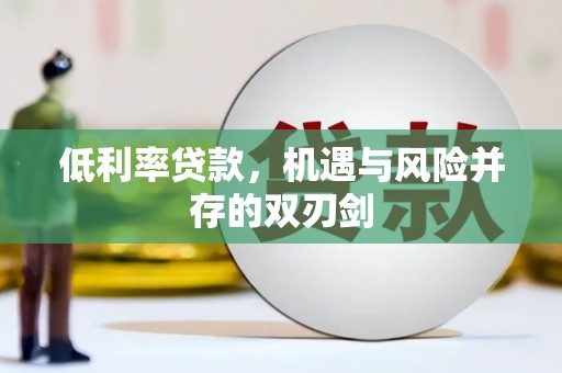 库尔勒低利率贷款，机遇与风险并存的双刃剑