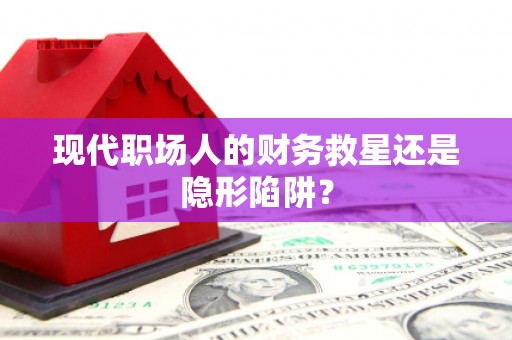 库尔勒现代职场人的财务救星还是隐形陷阱？