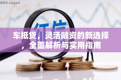 库尔勒车抵贷，灵活融资的新选择，全面解析与实用指南