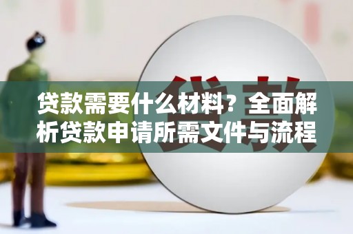 库尔勒贷款需要什么材料？全面解析贷款申请所需文件与流程