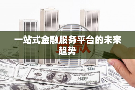 库尔勒一站式金融服务平台的未来趋势