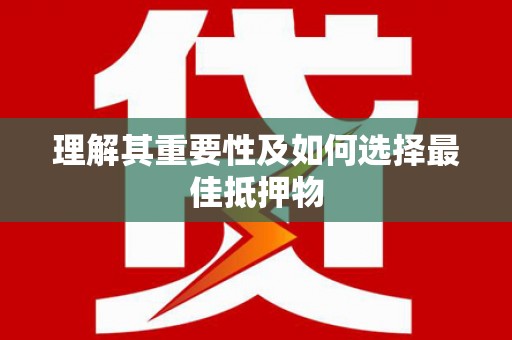 库尔勒理解其重要性及如何选择最佳抵押物