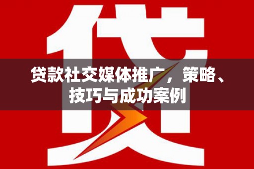 库尔勒贷款社交媒体推广，策略、技巧与成功案例