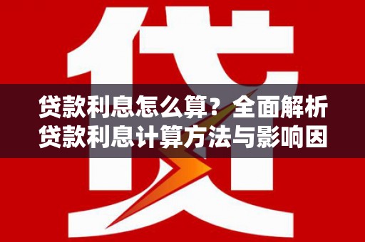 库尔勒贷款利息怎么算？全面解析贷款利息计算方法与影响因素