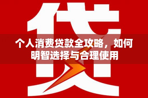 库尔勒个人消费贷款全攻略，如何明智选择与合理使用