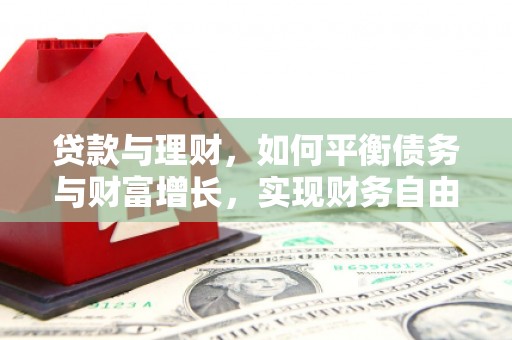 库尔勒贷款与理财，如何平衡债务与财富增长，实现财务自由