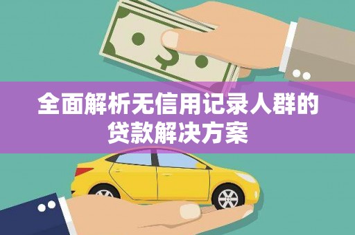 库尔勒全面解析无信用记录人群的贷款解决方案