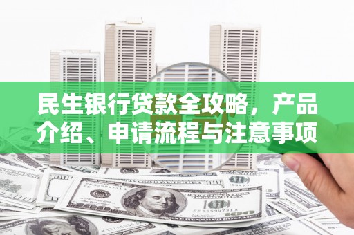 库尔勒民生银行贷款全攻略，产品介绍、申请流程与注意事项